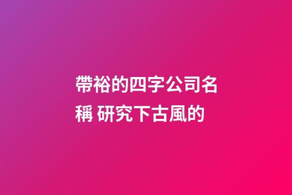 帶裕的四字公司名稱 研究下古風的-第1張-公司起名-玄機派
